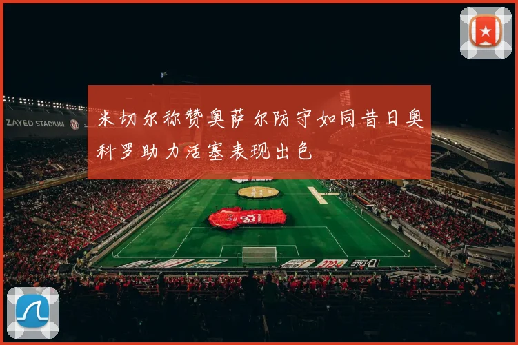 米切尔称赞奥萨尔防守如同昔日奥科罗助力活塞表现出色