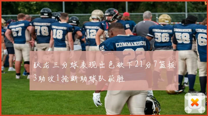 狄龙三分球表现出色砍下21分7篮板3助攻1抢断助球队获胜