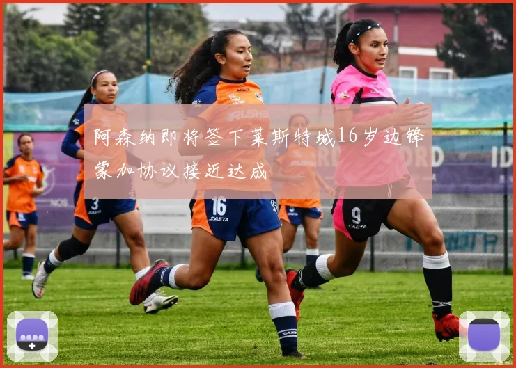 阿森纳即将签下莱斯特城16岁边锋蒙加协议接近达成