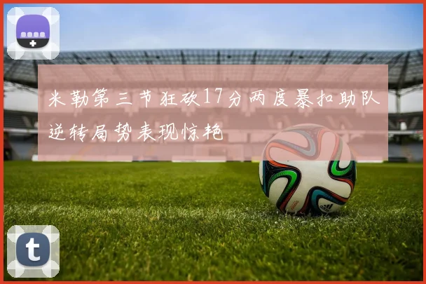 米勒第三节狂砍17分两度暴扣助队逆转局势表现惊艳