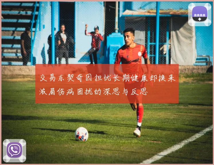 交易东契奇因担忧长期健康却换来浓眉伤病困扰的深思与反思
